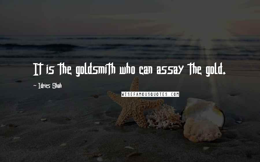 Idries Shah Quotes: It is the goldsmith who can assay the gold.