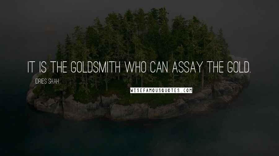 Idries Shah Quotes: It is the goldsmith who can assay the gold.