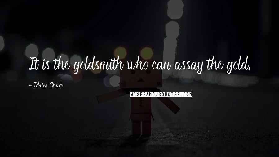 Idries Shah Quotes: It is the goldsmith who can assay the gold.