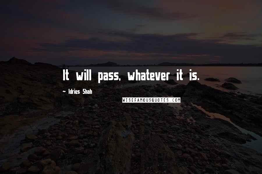 Idries Shah Quotes: It will pass, whatever it is.