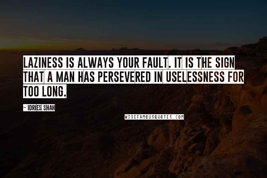 Idries Shah Quotes: Laziness is always your fault. It is the sign that a man has persevered in uselessness for too long.