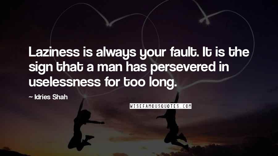 Idries Shah Quotes: Laziness is always your fault. It is the sign that a man has persevered in uselessness for too long.