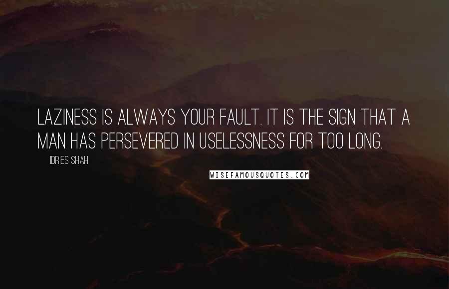 Idries Shah Quotes: Laziness is always your fault. It is the sign that a man has persevered in uselessness for too long.