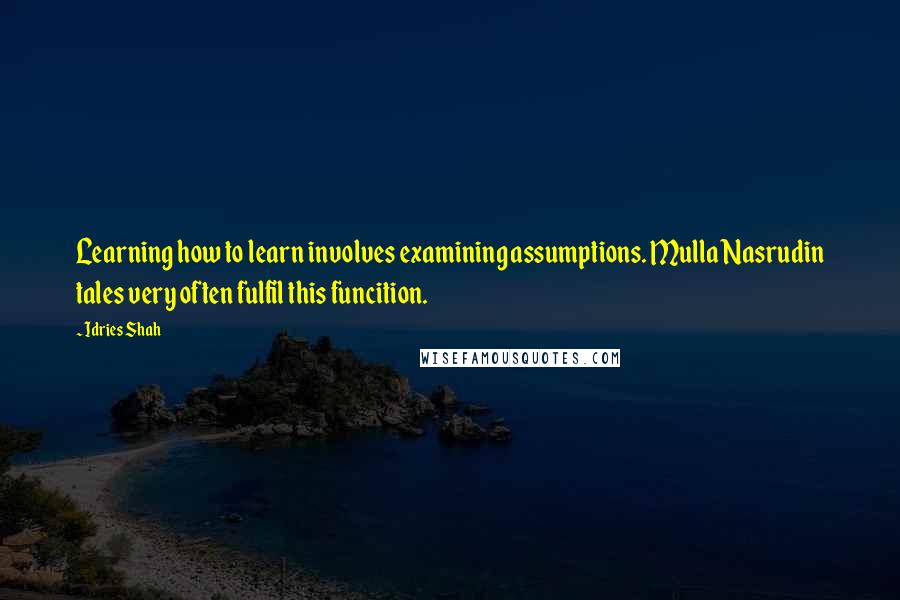 Idries Shah Quotes: Learning how to learn involves examining assumptions. Mulla Nasrudin tales very often fulfil this funcition.