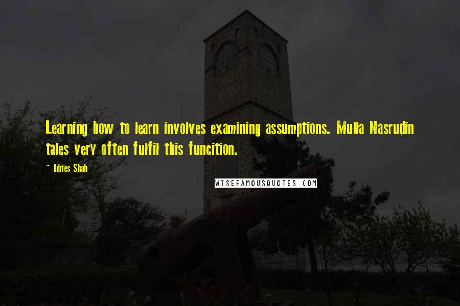 Idries Shah Quotes: Learning how to learn involves examining assumptions. Mulla Nasrudin tales very often fulfil this funcition.