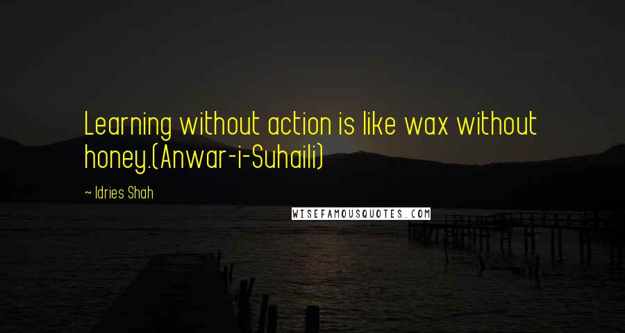 Idries Shah Quotes: Learning without action is like wax without honey.(Anwar-i-Suhaili)