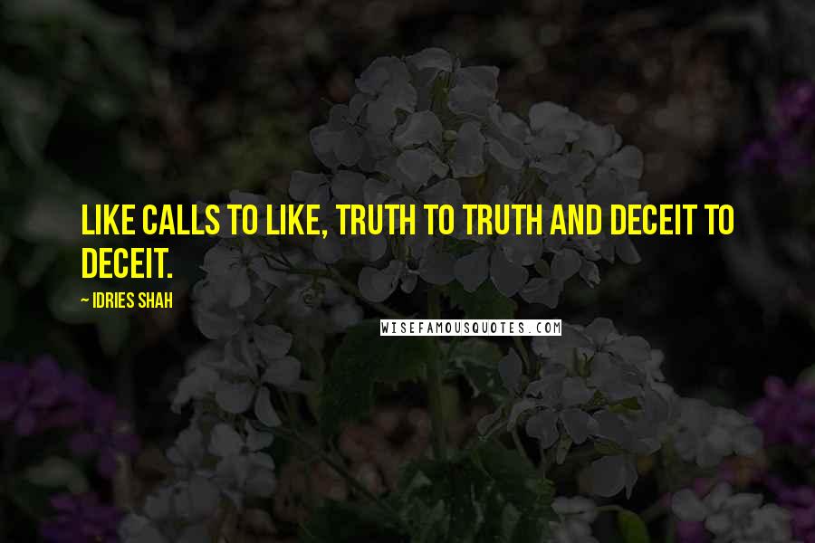 Idries Shah Quotes: Like calls to like, truth to truth and deceit to deceit.