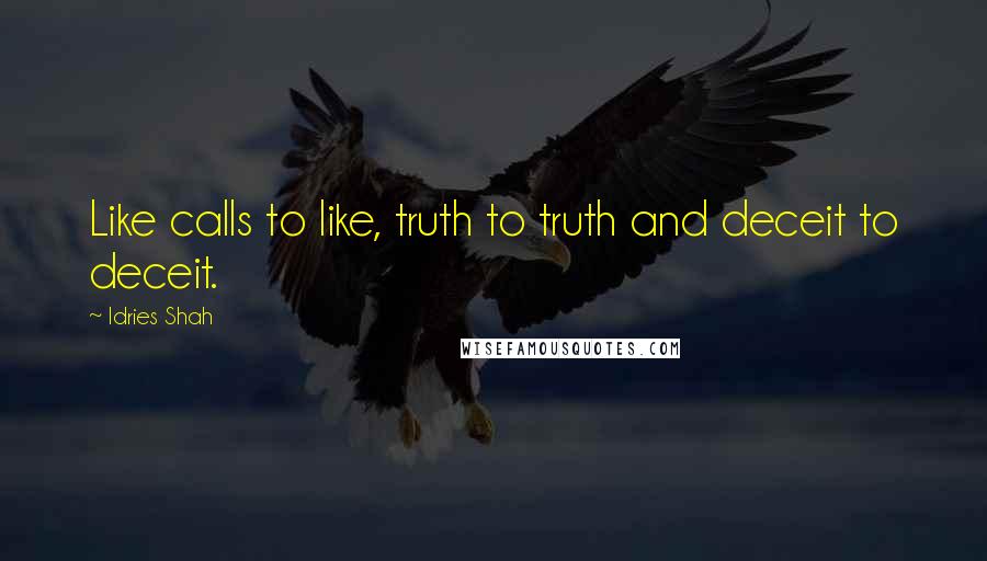 Idries Shah Quotes: Like calls to like, truth to truth and deceit to deceit.