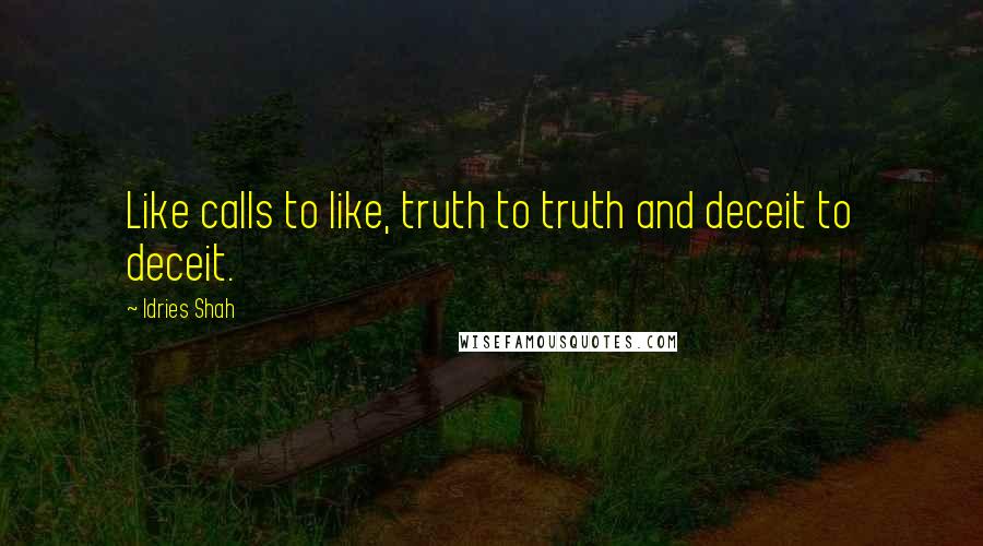 Idries Shah Quotes: Like calls to like, truth to truth and deceit to deceit.