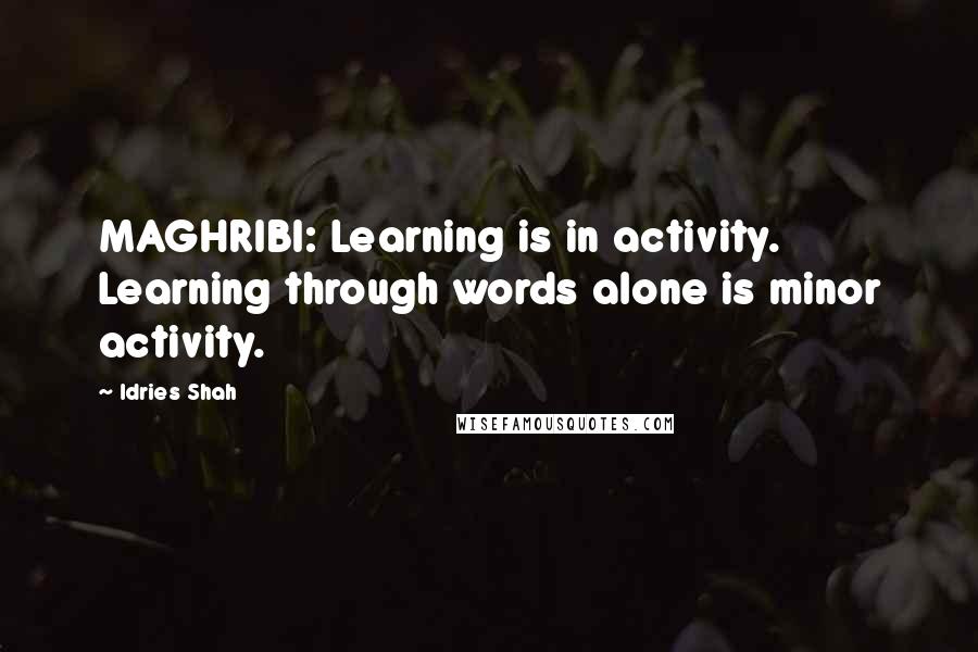 Idries Shah Quotes: MAGHRIBI: Learning is in activity. Learning through words alone is minor activity.