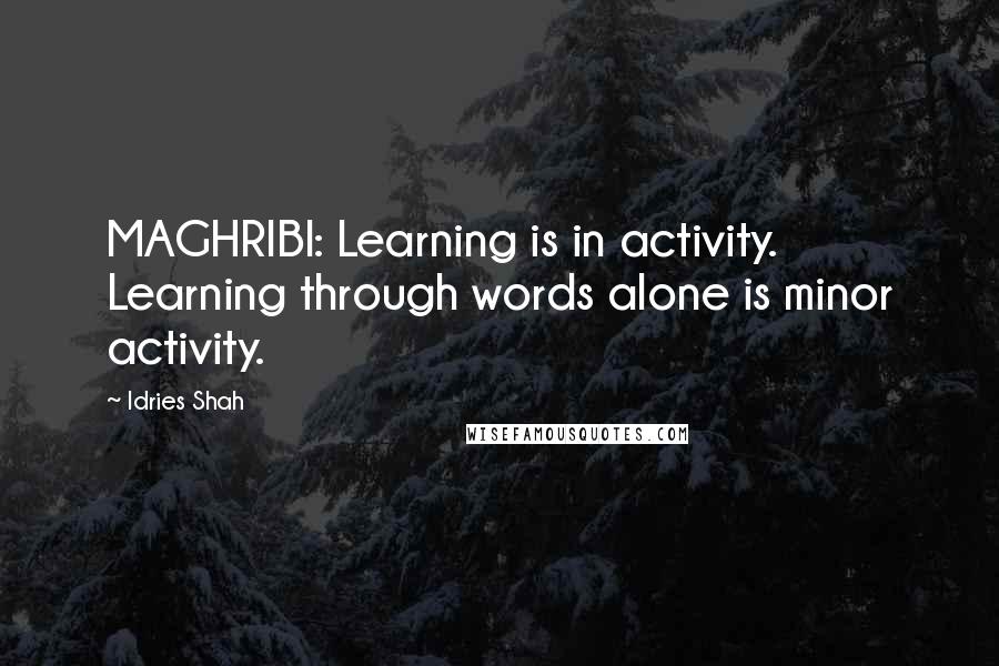 Idries Shah Quotes: MAGHRIBI: Learning is in activity. Learning through words alone is minor activity.