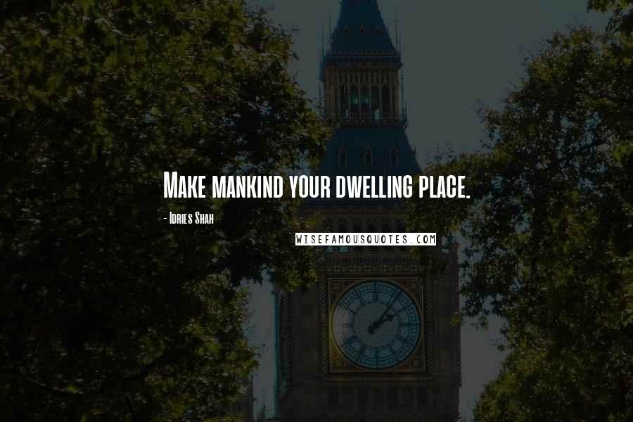 Idries Shah Quotes: Make mankind your dwelling place.