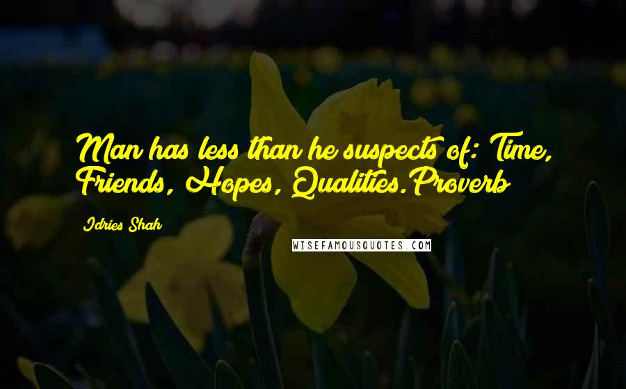 Idries Shah Quotes: Man has less than he suspects of: Time, Friends, Hopes, Qualities.Proverb