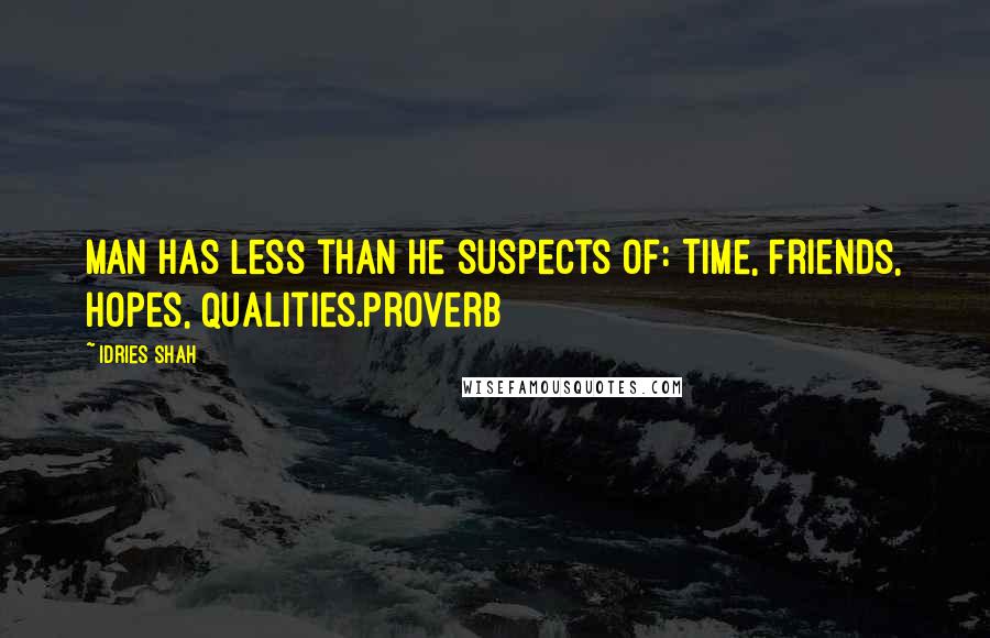 Idries Shah Quotes: Man has less than he suspects of: Time, Friends, Hopes, Qualities.Proverb