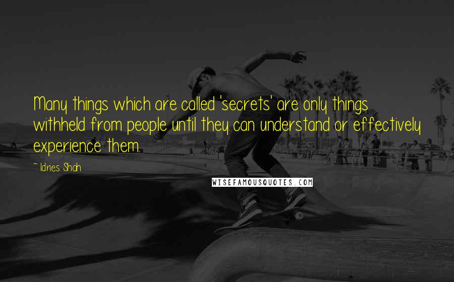 Idries Shah Quotes: Many things which are called 'secrets' are only things withheld from people until they can understand or effectively experience them.