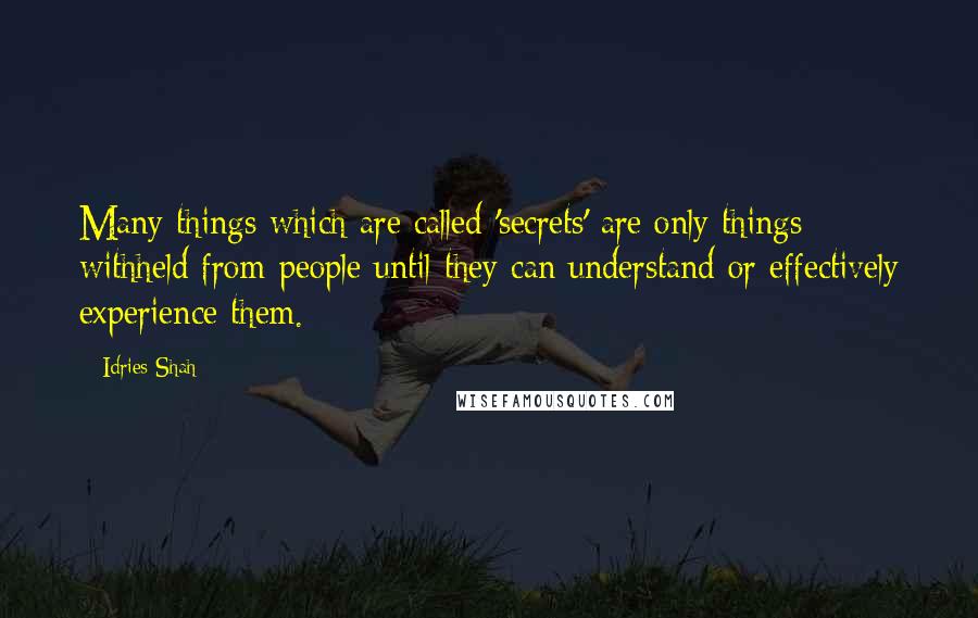 Idries Shah Quotes: Many things which are called 'secrets' are only things withheld from people until they can understand or effectively experience them.