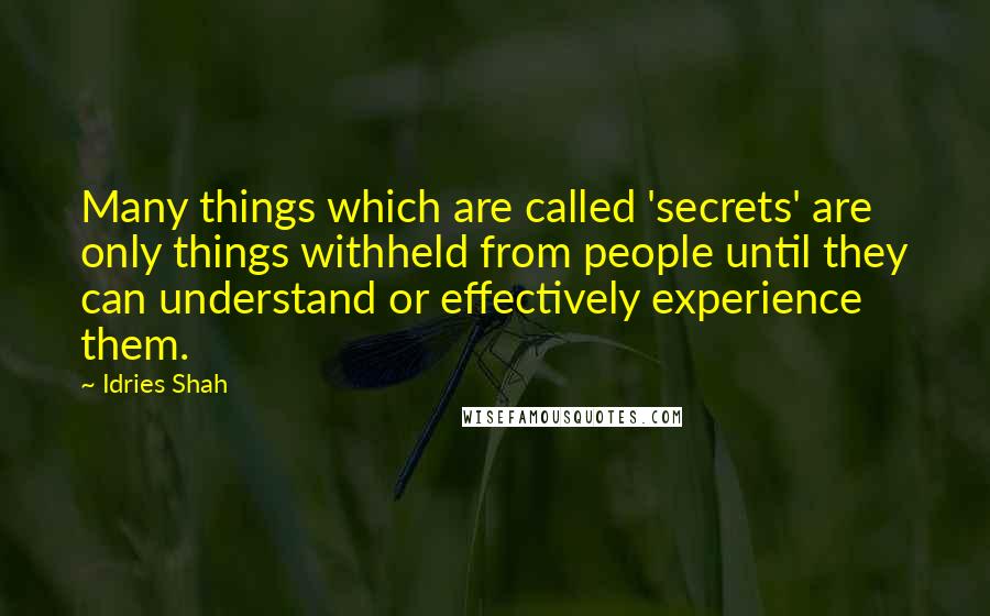 Idries Shah Quotes: Many things which are called 'secrets' are only things withheld from people until they can understand or effectively experience them.