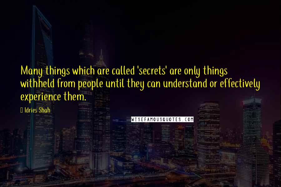 Idries Shah Quotes: Many things which are called 'secrets' are only things withheld from people until they can understand or effectively experience them.