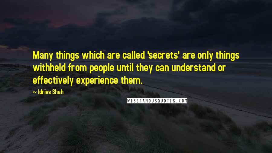Idries Shah Quotes: Many things which are called 'secrets' are only things withheld from people until they can understand or effectively experience them.