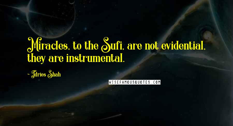 Idries Shah Quotes: Miracles, to the Sufi, are not evidential, they are instrumental.