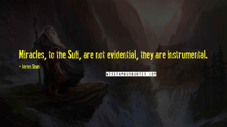 Idries Shah Quotes: Miracles, to the Sufi, are not evidential, they are instrumental.