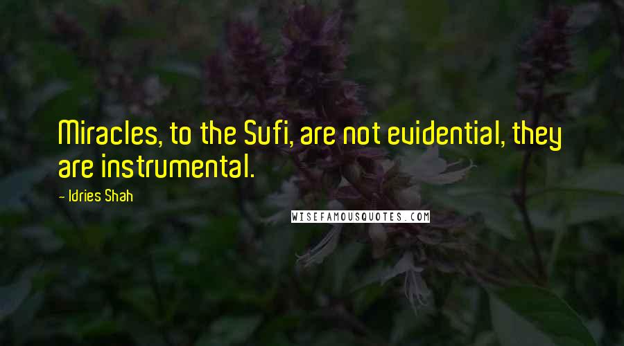 Idries Shah Quotes: Miracles, to the Sufi, are not evidential, they are instrumental.