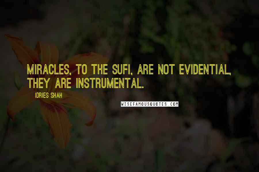 Idries Shah Quotes: Miracles, to the Sufi, are not evidential, they are instrumental.