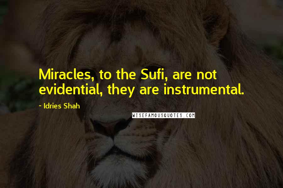 Idries Shah Quotes: Miracles, to the Sufi, are not evidential, they are instrumental.