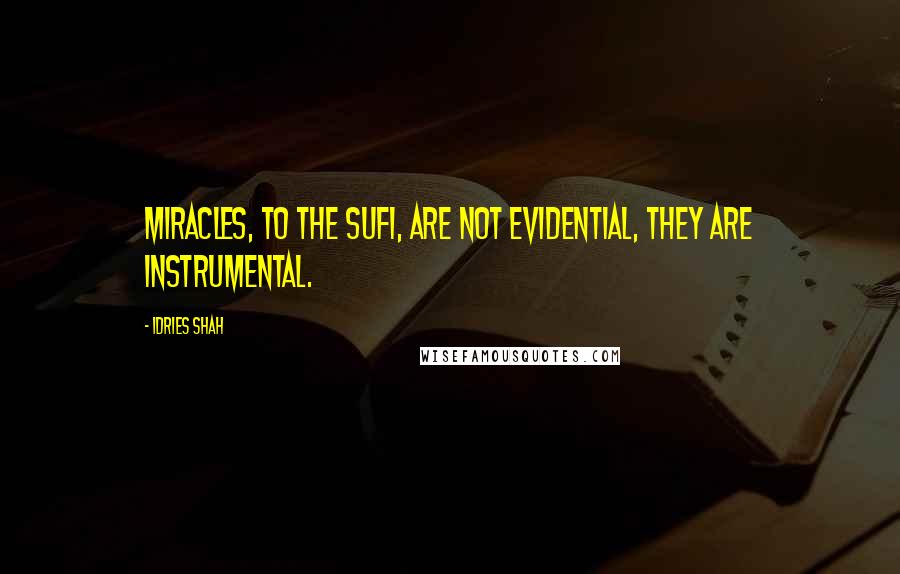 Idries Shah Quotes: Miracles, to the Sufi, are not evidential, they are instrumental.