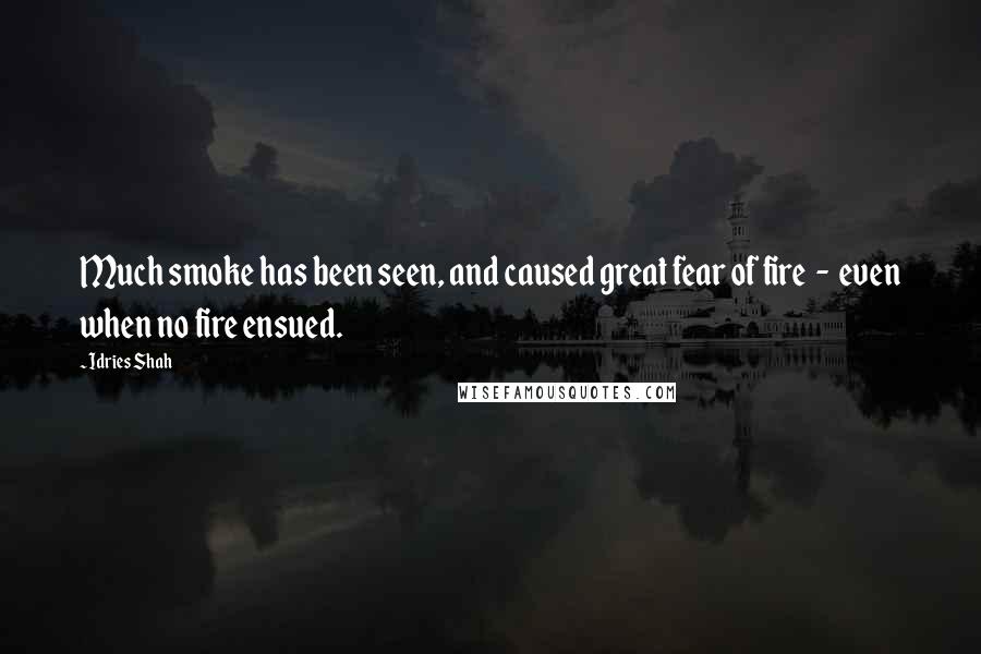 Idries Shah Quotes: Much smoke has been seen, and caused great fear of fire  -  even when no fire ensued.