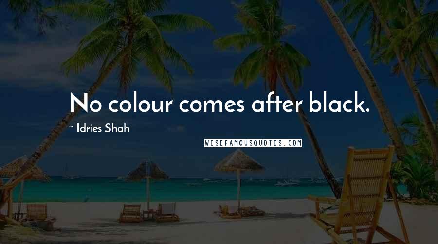 Idries Shah Quotes: No colour comes after black.