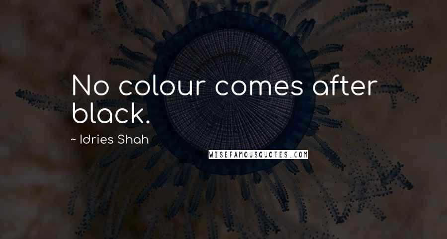 Idries Shah Quotes: No colour comes after black.