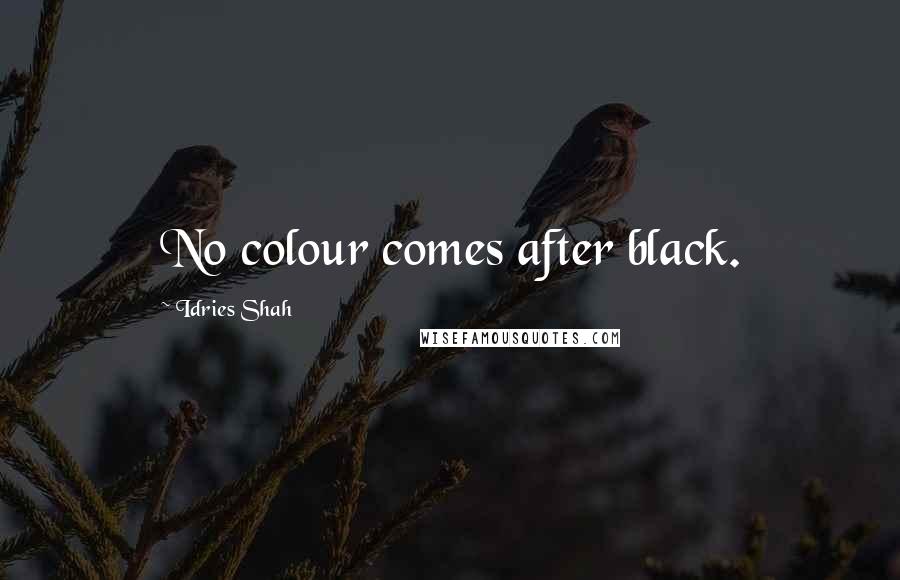 Idries Shah Quotes: No colour comes after black.