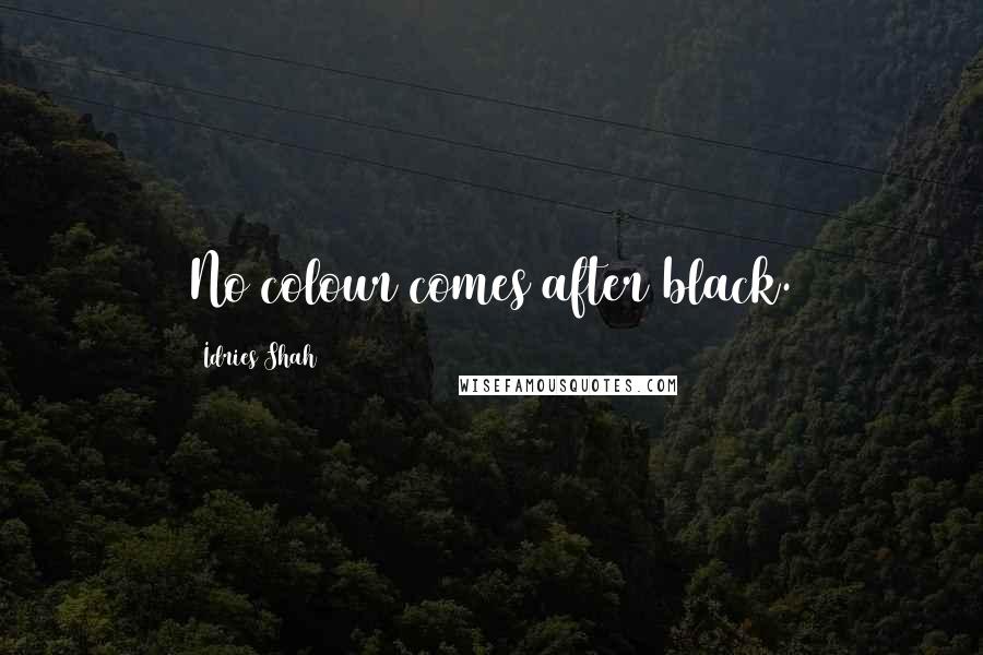 Idries Shah Quotes: No colour comes after black.