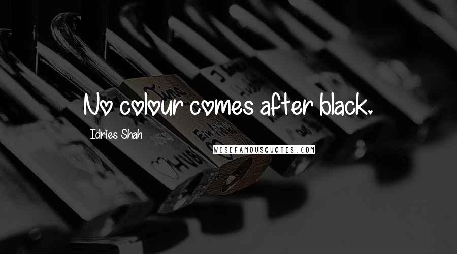 Idries Shah Quotes: No colour comes after black.