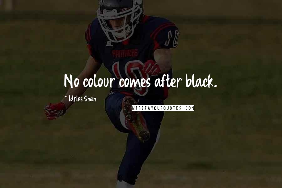 Idries Shah Quotes: No colour comes after black.