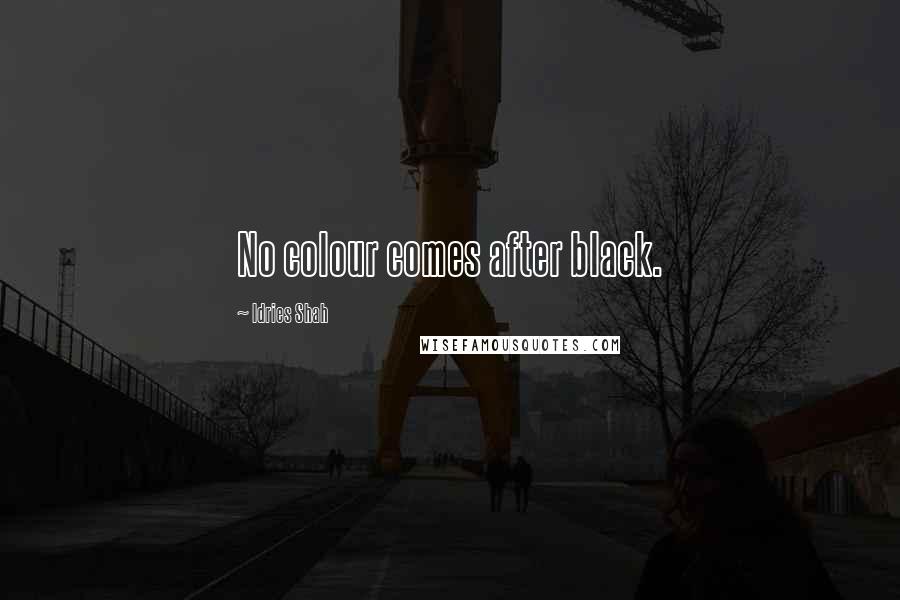 Idries Shah Quotes: No colour comes after black.