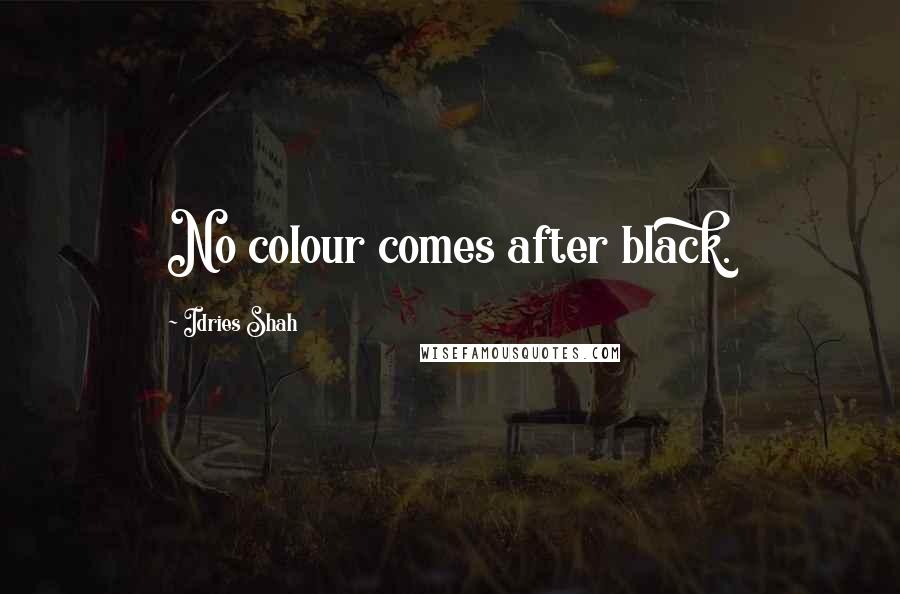 Idries Shah Quotes: No colour comes after black.