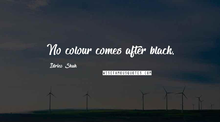 Idries Shah Quotes: No colour comes after black.
