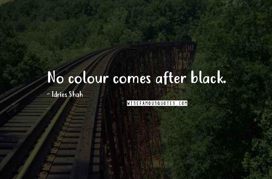 Idries Shah Quotes: No colour comes after black.