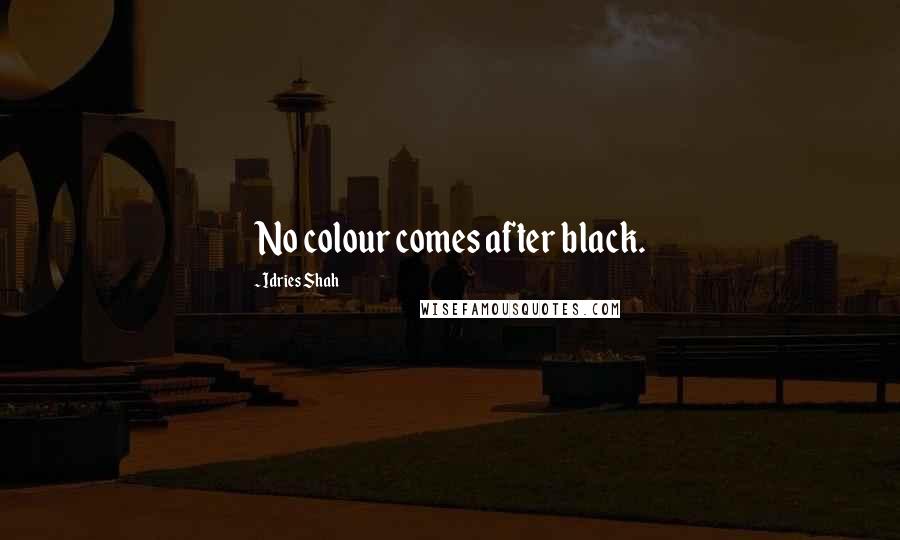 Idries Shah Quotes: No colour comes after black.