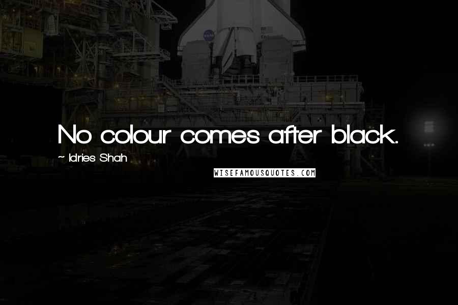 Idries Shah Quotes: No colour comes after black.