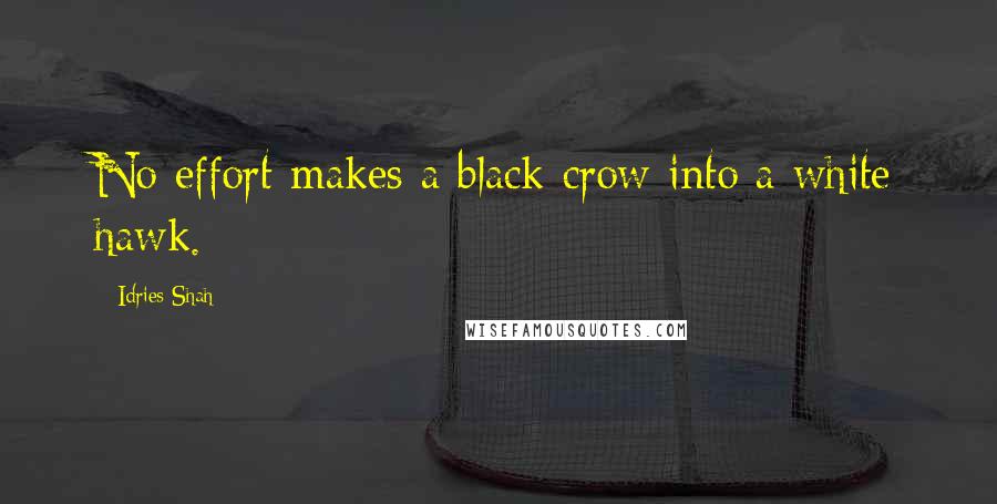 Idries Shah Quotes: No effort makes a black crow into a white hawk.