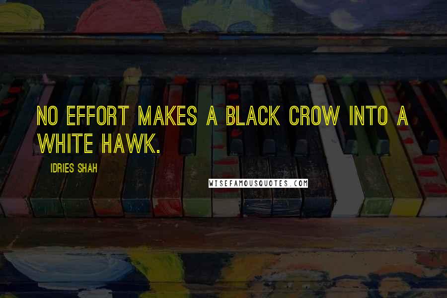 Idries Shah Quotes: No effort makes a black crow into a white hawk.