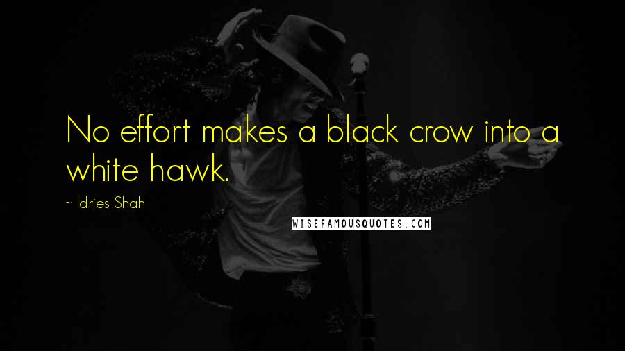 Idries Shah Quotes: No effort makes a black crow into a white hawk.
