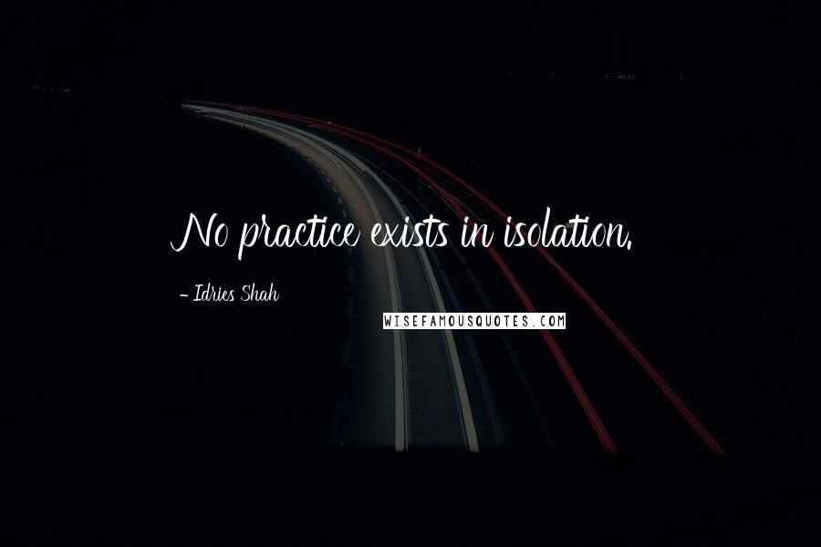 Idries Shah Quotes: No practice exists in isolation.