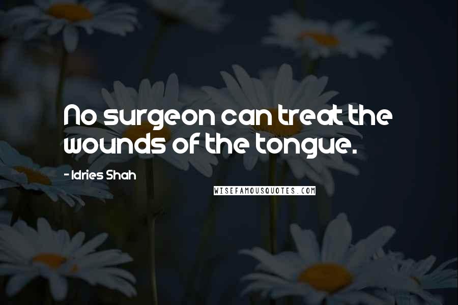 Idries Shah Quotes: No surgeon can treat the wounds of the tongue.
