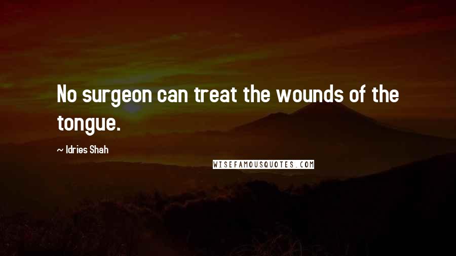 Idries Shah Quotes: No surgeon can treat the wounds of the tongue.