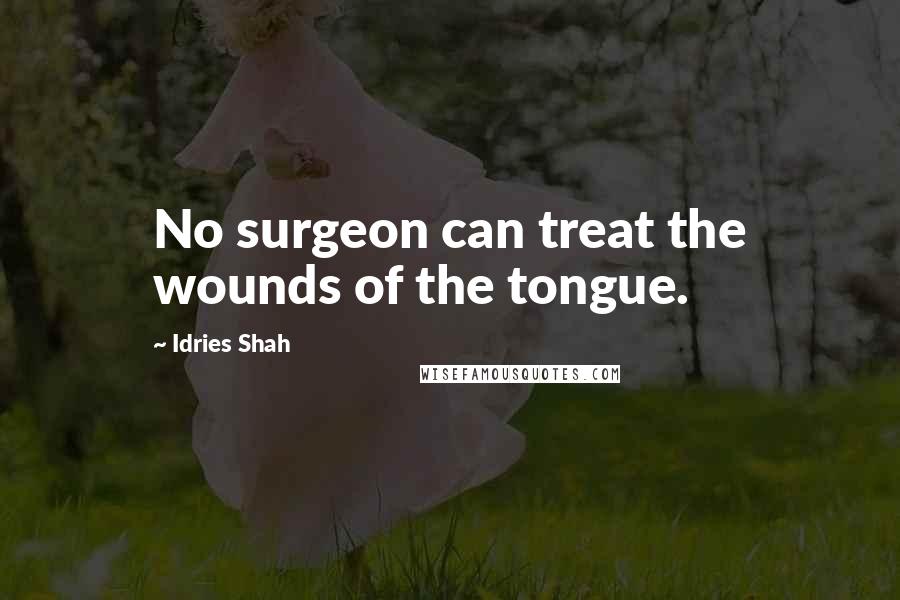 Idries Shah Quotes: No surgeon can treat the wounds of the tongue.
