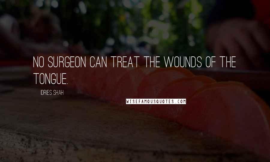 Idries Shah Quotes: No surgeon can treat the wounds of the tongue.